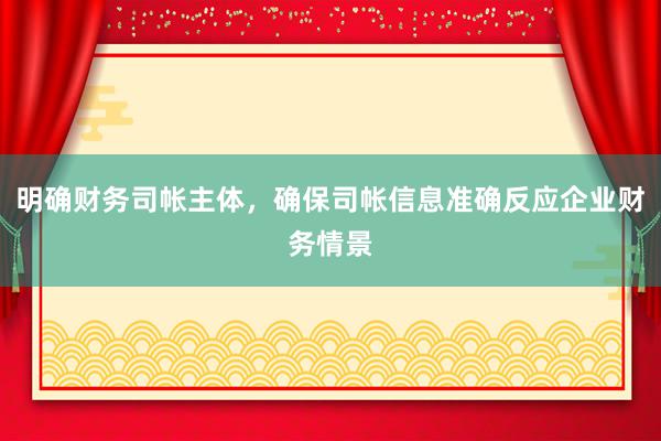 明确财务司帐主体，确保司帐信息准确反应企业财务情景