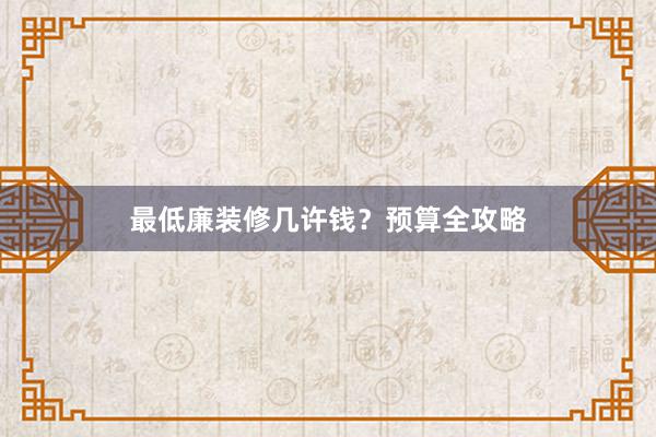 最低廉装修几许钱？预算全攻略