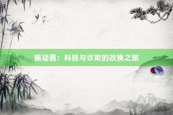 振动器：科技与诈欺的改换之旅